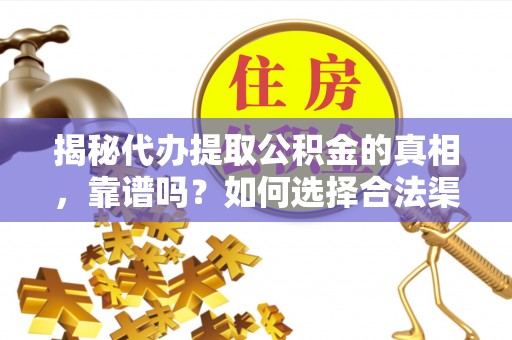 嵩明揭秘代办提取公积金的真相，靠谱吗？如何选择合法渠道