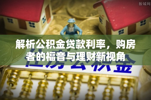 嵩明解析公积金贷款利率，购房者的福音与理财新视角