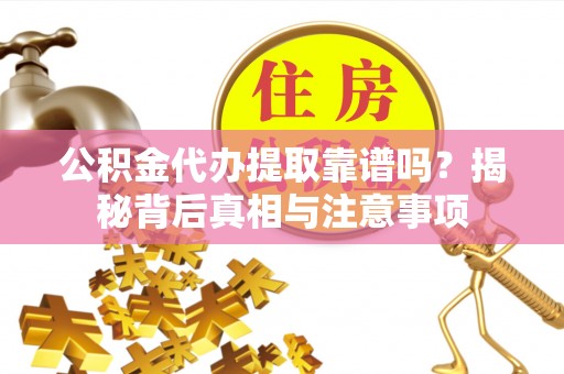 嵩明公积金代办提取靠谱吗？揭秘背后真相与注意事项