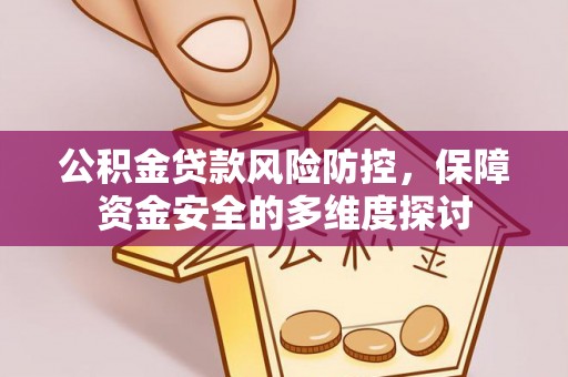 嵩明公积金贷款风险防控，保障资金安全的多维度探讨