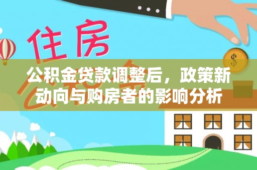 嵩明公积金贷款调整后，政策新动向与购房者的影响分析