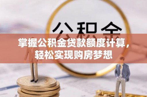 嵩明掌握公积金贷款额度计算，轻松实现购房梦想