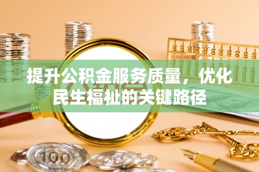 嵩明提升公积金服务质量，优化民生福祉的关键路径