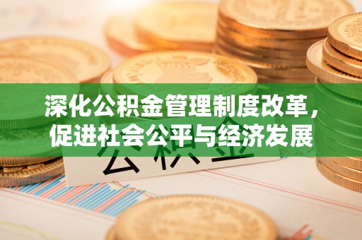嵩明深化公积金管理制度改革，促进社会公平与经济发展