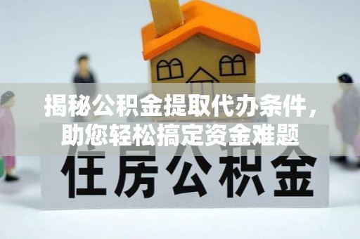 嵩明揭秘公积金提取代办条件，助您轻松搞定资金难题