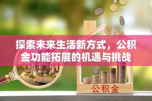 嵩明探索未来生活新方式，公积金功能拓展的机遇与挑战