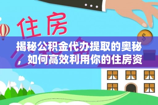 嵩明揭秘公积金代办提取的奥秘，如何高效利用你的住房资金