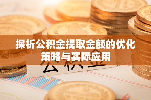 嵩明探析公积金提取金额的优化策略与实际应用
