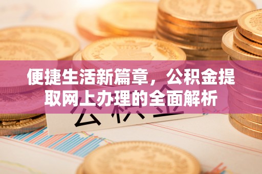 嵩明便捷生活新篇章，公积金提取网上办理的全面解析