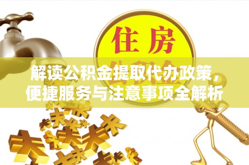 嵩明解读公积金提取代办政策，便捷服务与注意事项全解析