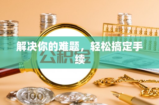 嵩明解决你的难题，轻松搞定手续
