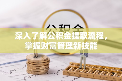 嵩明深入了解公积金提取流程，掌握财富管理新技能