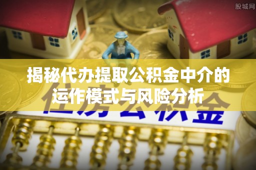 嵩明揭秘代办提取公积金中介的运作模式与风险分析
