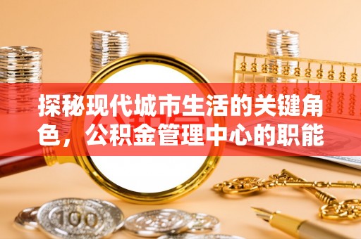 嵩明探秘现代城市生活的关键角色，公积金管理中心的职能与影响