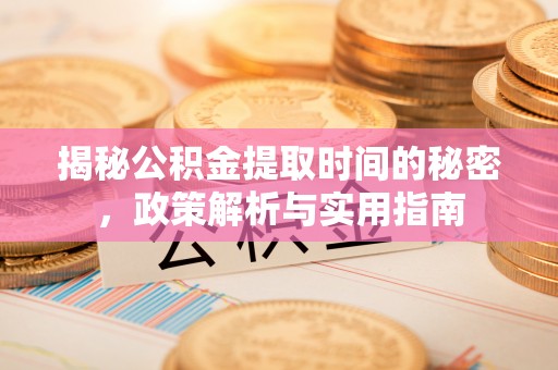 嵩明揭秘公积金提取时间的秘密，政策解析与实用指南