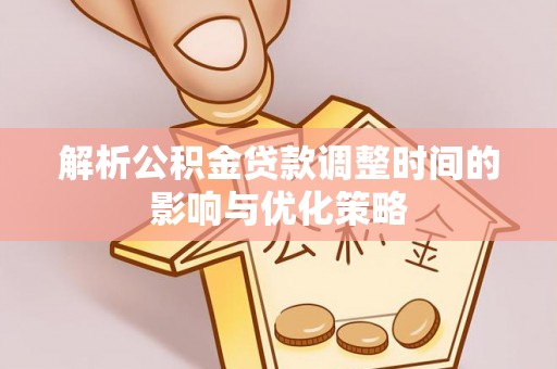 嵩明解析公积金贷款调整时间的影响与优化策略