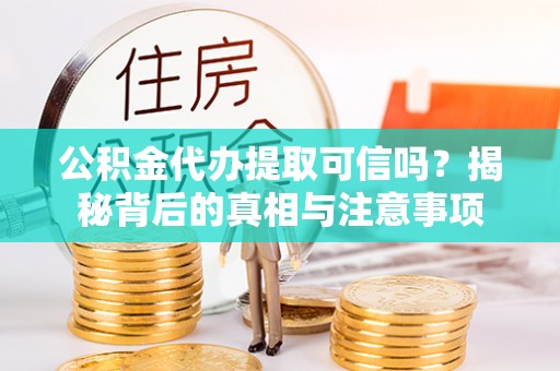 嵩明公积金代办提取可信吗？揭秘背后的真相与注意事项