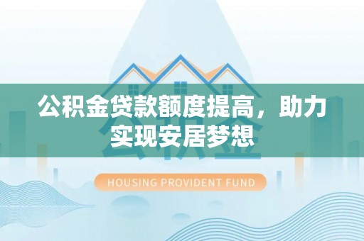 嵩明公积金贷款额度提高，助力实现安居梦想