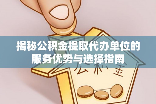 嵩明揭秘公积金提取代办单位的服务优势与选择指南