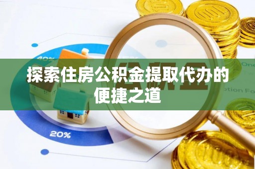 嵩明探索住房公积金提取代办的便捷之道
