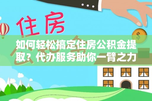 嵩明如何轻松搞定住房公积金提取？代办服务助你一臂之力