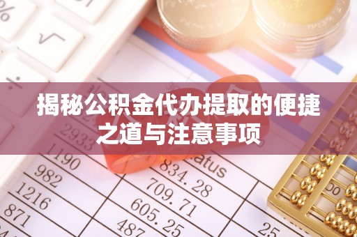 嵩明揭秘公积金代办提取的便捷之道与注意事项