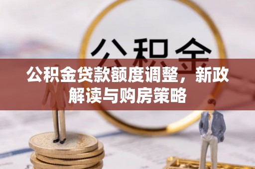 嵩明公积金贷款额度调整，新政解读与购房策略