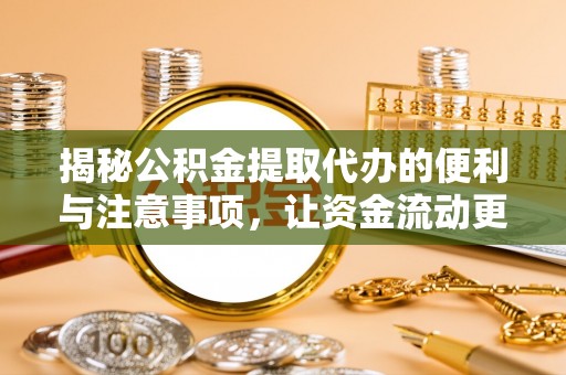 嵩明揭秘公积金提取代办的便利与注意事项，让资金流动更高效