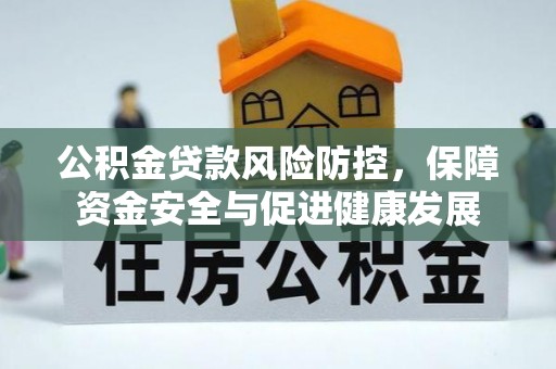 嵩明公积金贷款风险防控，保障资金安全与促进健康发展