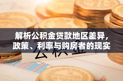 嵩明解析公积金贷款地区差异，政策、利率与购房者的现实选择