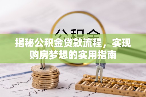 嵩明揭秘公积金贷款流程，实现购房梦想的实用指南