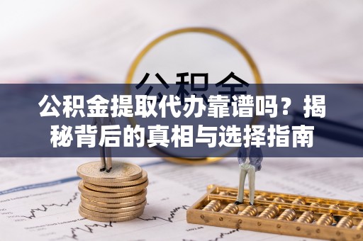 嵩明公积金提取代办靠谱吗？揭秘背后的真相与选择指南