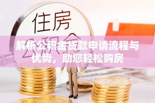 嵩明解析公积金贷款申请流程与优势，助您轻松购房