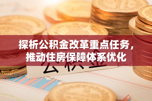 嵩明探析公积金改革重点任务，推动住房保障体系优化