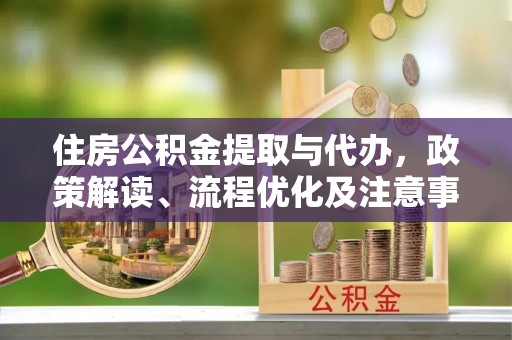 嵩明住房公积金提取与代办，政策解读、流程优化及注意事项