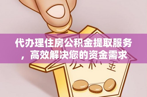 嵩明代办理住房公积金提取服务，高效解决您的资金需求