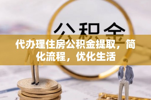 嵩明代办理住房公积金提取，简化流程，优化生活