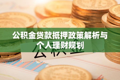 嵩明公积金贷款抵押政策解析与个人理财规划