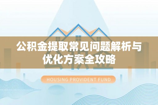 嵩明公积金提取常见问题解析与优化方案全攻略