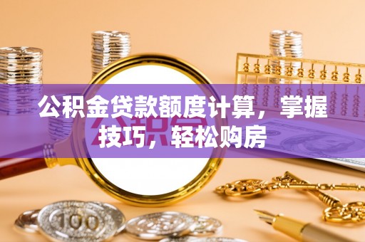 嵩明公积金贷款额度计算，掌握技巧，轻松购房