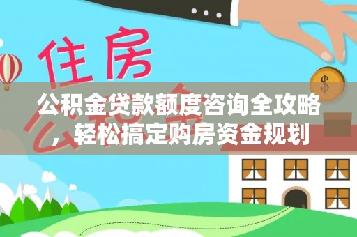 嵩明公积金贷款额度咨询全攻略，轻松搞定购房资金规划