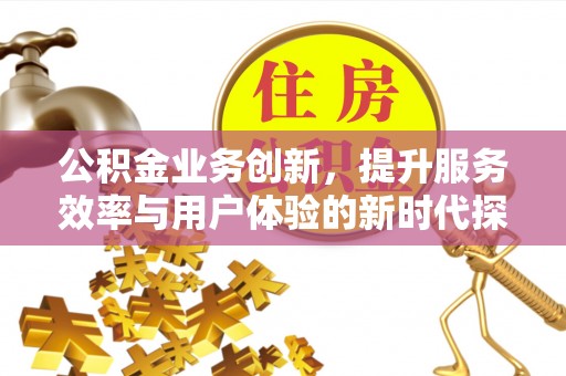 嵩明公积金业务创新，提升服务效率与用户体验的新时代探索