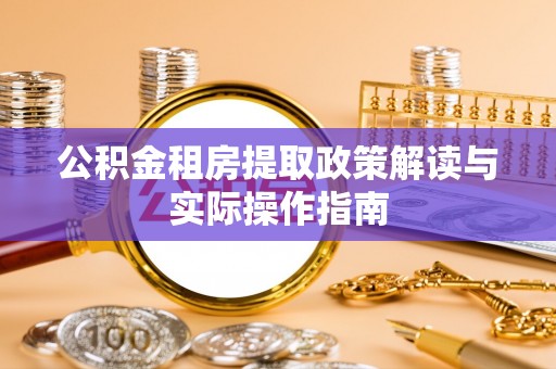 嵩明公积金租房提取政策解读与实际操作指南
