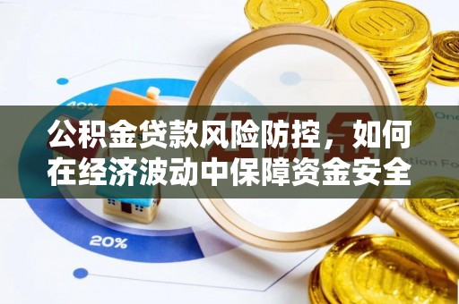 嵩明公积金贷款风险防控，如何在经济波动中保障资金安全