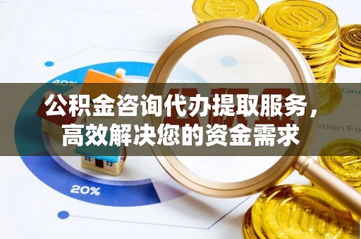 嵩明公积金咨询代办提取服务，高效解决您的资金需求