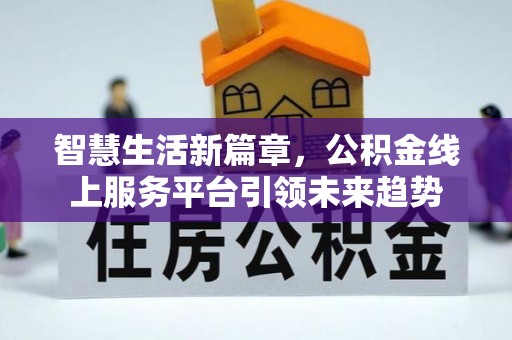 嵩明智慧生活新篇章，公积金线上服务平台引领未来趋势