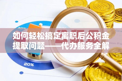 嵩明如何轻松搞定离职后公积金提取问题——代办服务全解析