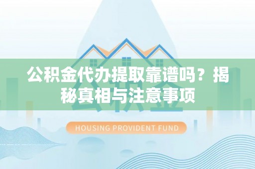嵩明公积金代办提取靠谱吗？揭秘真相与注意事项