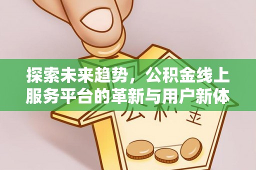 嵩明探索未来趋势，公积金线上服务平台的革新与用户新体验