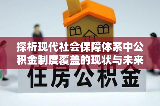 嵩明探析现代社会保障体系中公积金制度覆盖的现状与未来